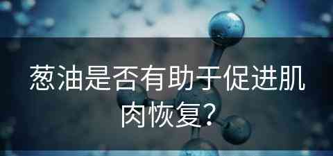 葱油是否有助于促进肌肉恢复？